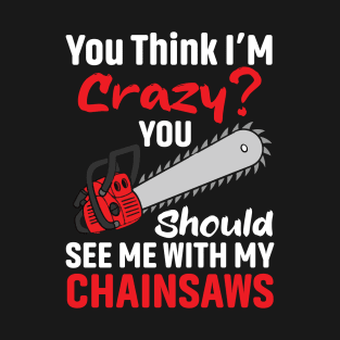 If You Think I'm Crazy You Should See Me With My Chainsaw T-Shirt