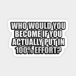 Who would you become if you ACTUALLY put in 100% effort Magnet