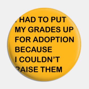 I HAD TO PUT MY GRADES UP FOR ADOPTION BECAUSE I COULDN'T RAISE THEM Pin