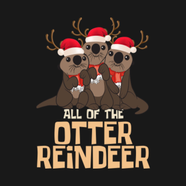 Disover All Of The Otter Reindeer - Christmas Funny Cute - All Of The Otter Reindeer - T-Shirt