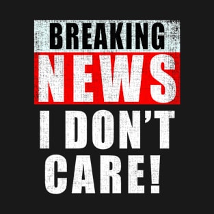 I Don't Care Breaking News Distressed T-Shirt