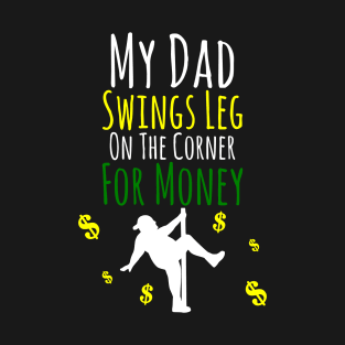 My Dad Swings Leg On The Corner For Money T-Shirt