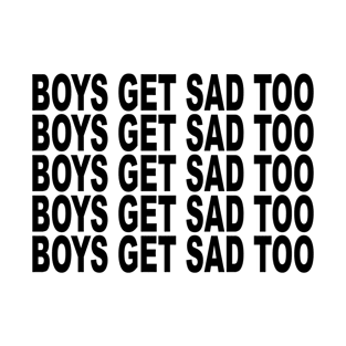 BOYS GET SAD TOO T-Shirt