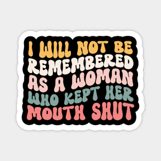 I Will Not Be Remembered As A Woman Who Kept Her Mouth Shut Womens Magnet