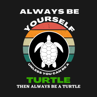 Always Be Yourself Unless You Can Be A Turtle Turtles T-Shirt