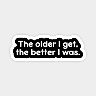 The older I get, the better I was. Funny Quote Great Gift Magnet