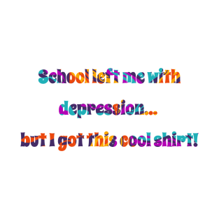 School left me with depression, but I got this cool shirt! T-Shirt