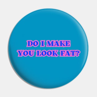 Do I Make You Look Fat? Pin