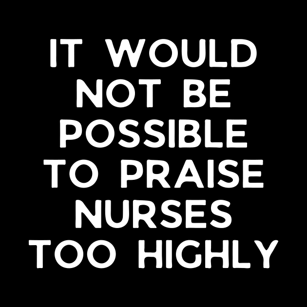 It would not be possible to praise nurses too highly by Word and Saying