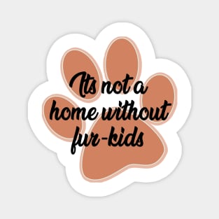 It's not a home without fur- kids Magnet