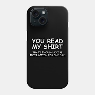 You Read My Shirt That's Enough Social Interaction For One Day Phone Case