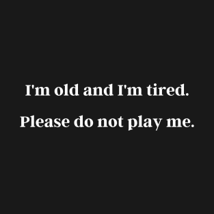 I'm Old And I'm Tired Please Do Not Play Me T-Shirt