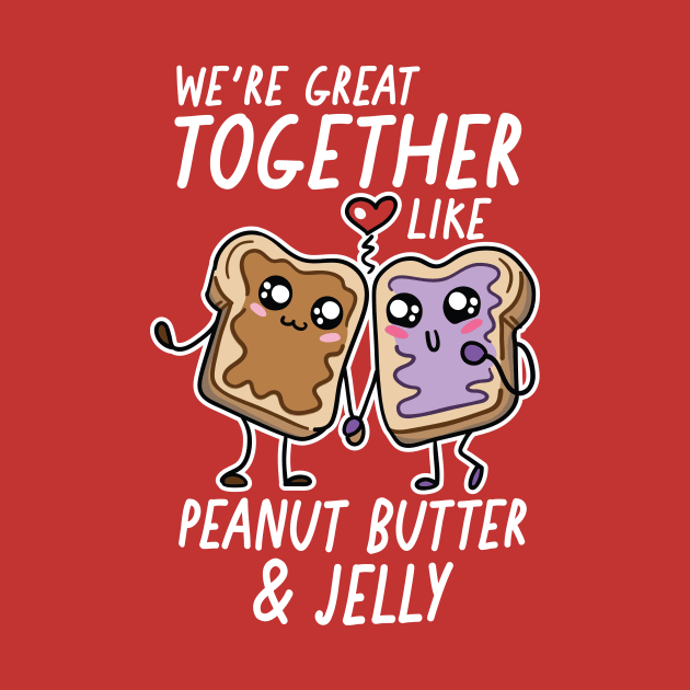 We're Great Together Like Peanut Butter & Jelly by SLAG_Creative