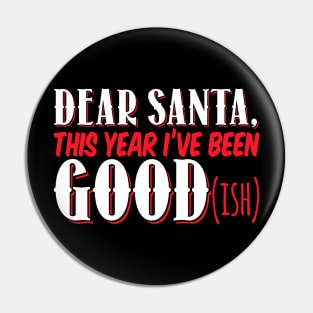 Dear Santa This Year I've Been Good (Ish) - Xmas Christmas Pin