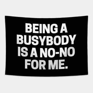 Being a busybody is a no-no for me. Tapestry