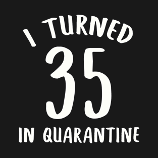 I Turned 35 In Quarantine T-Shirt