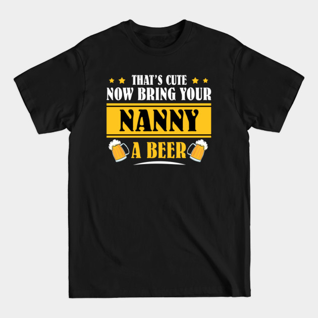 Discover Mens Funny That's Cute Now Bring Your Grandpa A Beer _NANNY - Mens Funny Thats Cute - T-Shirt