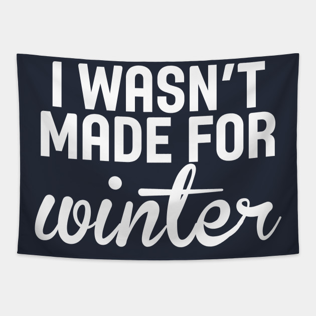 I Wasn T Made For Winter Funny Cold Winter Tapestry Teepublic