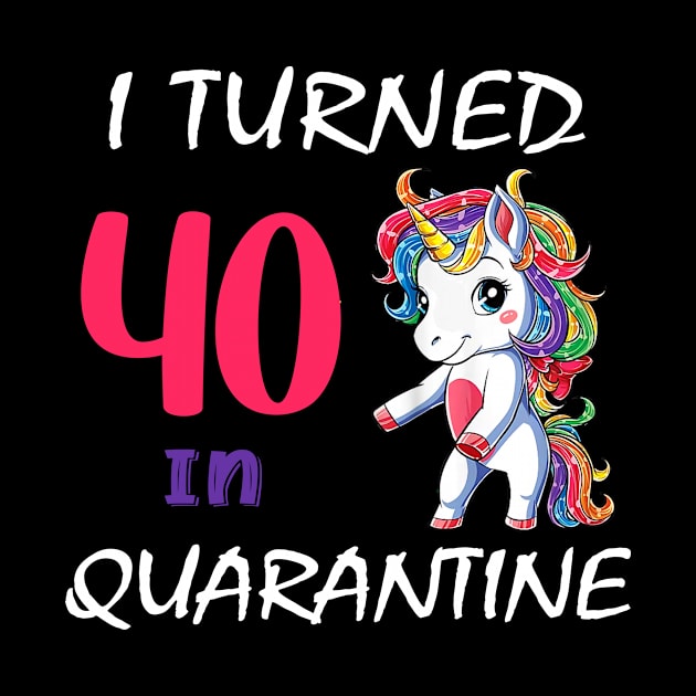 i turned 40 in quarantine cute unicorn by Superdadlove