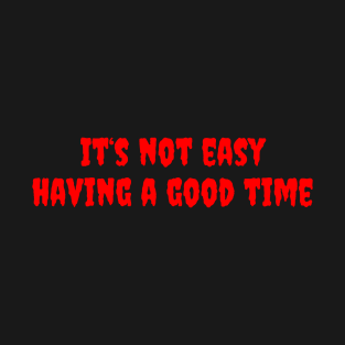 It's not easy having a good time T-Shirt