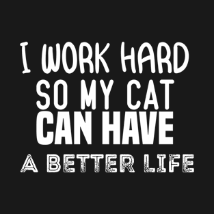 i work hard so my cat can have a better Life T-Shirt