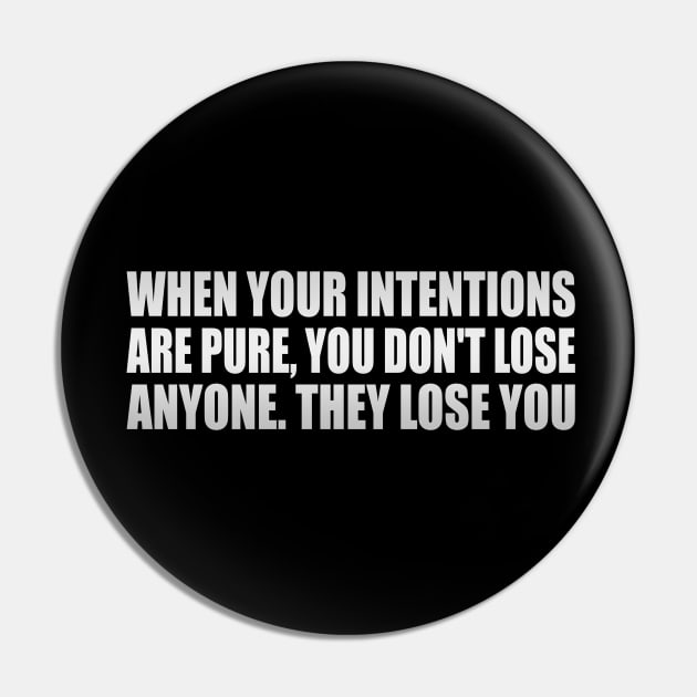 When your intentions are pure, you don't lose anyone. They lose you Pin by Geometric Designs