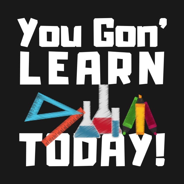 You Gon Learn Today Funny Teacher by TheBestHumorApparel