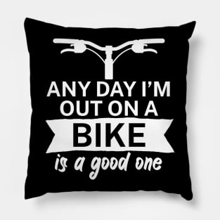 Any day Im out on a bike is a good one Pillow