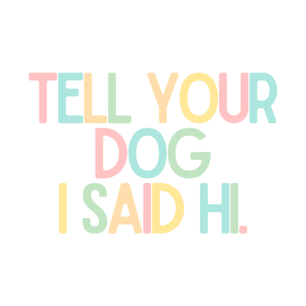 Tell Your Dog I Said Hi - Dog Quotes by BloomingDiaries