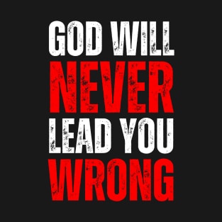 God Will Never Lead You Wrong - Christian Life Quote T-Shirt