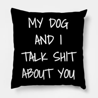 My Dog And I Talk Shit About You Pillow