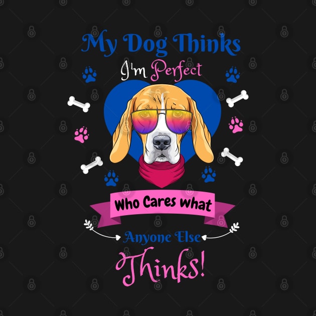 My Dog Thinks I'm Perfect Who Cares What Anyone Else Thinks, Beagle Dog Lover by JustBeSatisfied