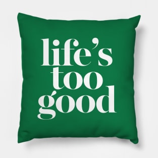 Life's Too Good Pillow