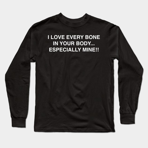 I LOVE EVERY BONE IN YOUR BODY ESPECIALLY MINE - I Love Every Bone In Your  Body Especial - Long Sleeve T-Shirt