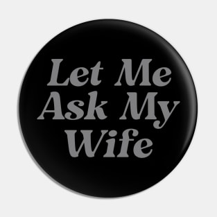 Let Me Ask My Wife Funny Pin