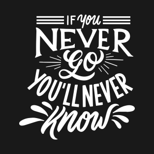 If you never go you will never know T-Shirt