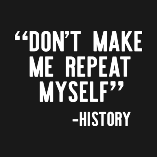 Dont Make Me Repeat Myself History Dont Make Me Repeat Myself History