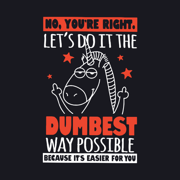 No Youre Right Lets Do It The Dumbest Way Possible Unicorn by huepham613