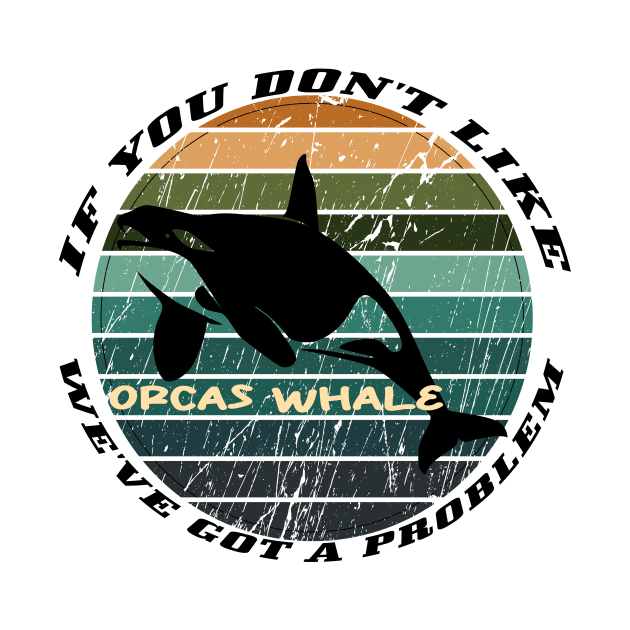 If You Don't Like Orcas Whale We've Got A Problem by Officail STORE