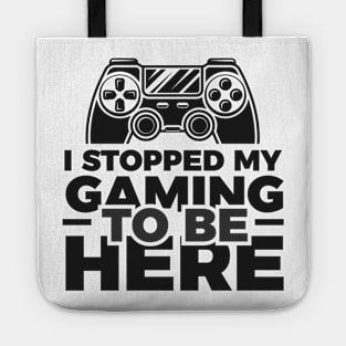 I stopped my gaming to be here - Funny Meme Simple Black and White Gaming Quotes Satire Sayings Tote