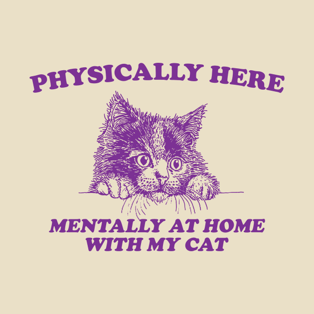 Physically Here Mentally At home with my Cat - Retro Cartoon T Shirt, Weird T Shirt, Meme by Justin green