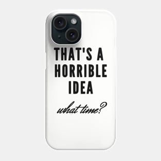 That's a horrible idea, what time? Phone Case