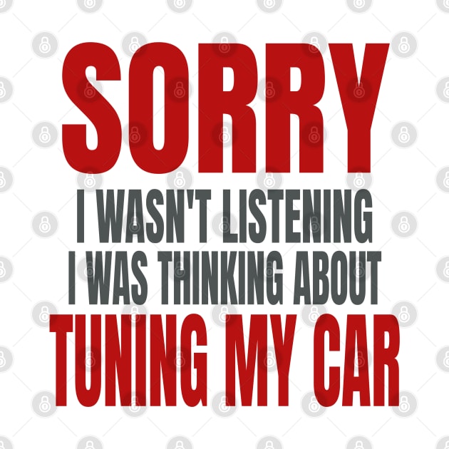 Sorry I Wasn't Listening I Was Thinking About Tuning My Car Funny by Carantined Chao$