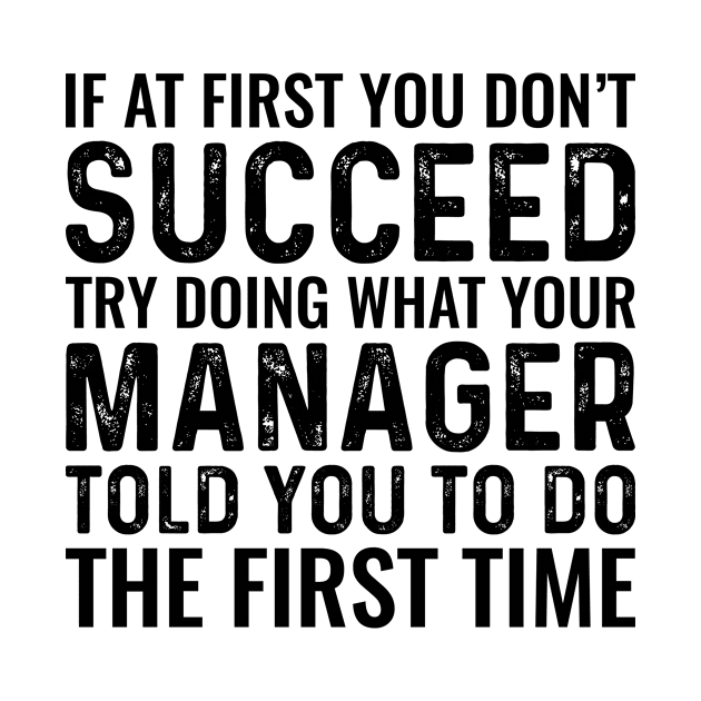 If At First You Don't Succeed Try Doing What Your Manager Told You To Do The First Time by Saimarts