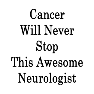 Cancer Will Never Stop This Awesome Neurologist T-Shirt