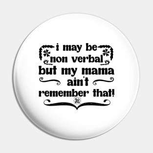 I May Be Non Verbal But My Mama Ain't Remember That! Pin