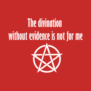 The divination without evidence is not for me. T-Shirt