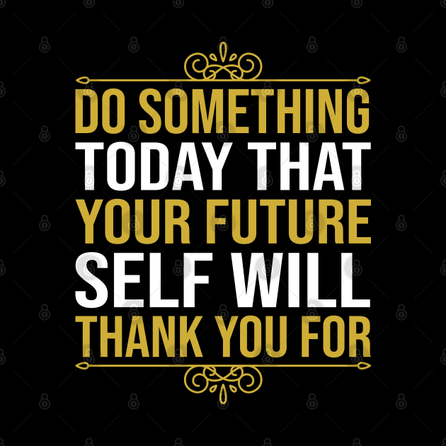 Do Something Today That Your Future Self Will Thank You For by DragonTees