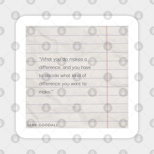 "What you do makes a difference, and you have to decide what kind of difference you want to make." - Jane Goodall Motivational Quote Magnet by InspiraPrints