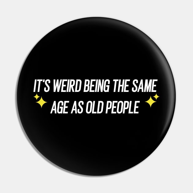 IT'S WEIRD BEING THE SAME AGE AS OLD PEOPLE Pin by Duodesign